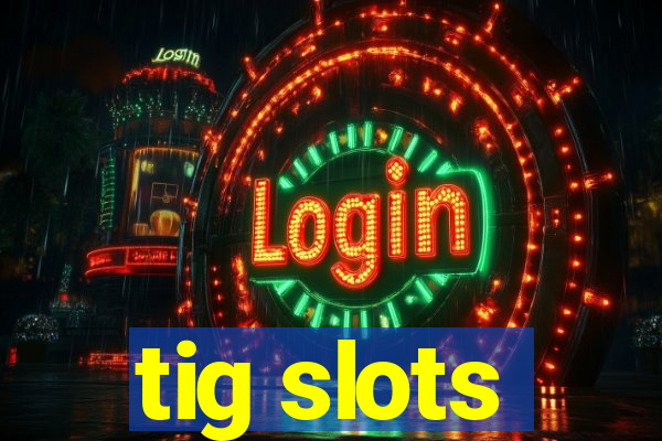 tig slots